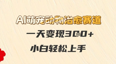 AI萌宠动物治愈赛道，一天变现3张+，小白轻松上手-柚子网创