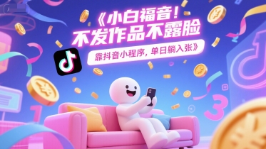 小白福音，不发作品不露脸，靠抖音小程序，单日躺入3张-柚子网创