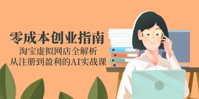 （14999期）零成本创业指南：淘宝虚拟网店全解析，从注册到盈利的AI实战课-柚子网创