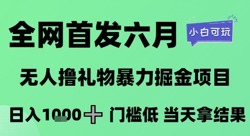 全网首发六月，无人撸礼物暴力掘金项目，日入1K+门槛低，当天拿结果，小白可玩【揭秘】-柚子网创