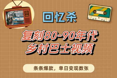 回忆杀！复刻80-90年代乡村巴士视频，条条爆款，单日变现数张-柚子网创