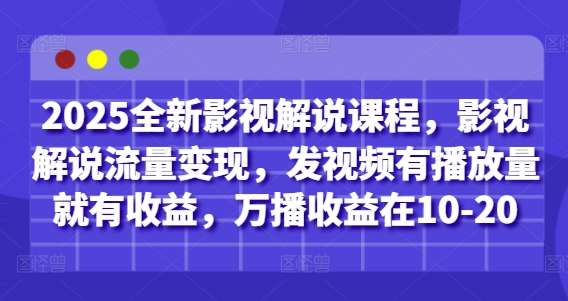 2025全新影视解说课程，影视解说流量变现，发视频有播放量就有收益，万播收益在10-20-柚子网创