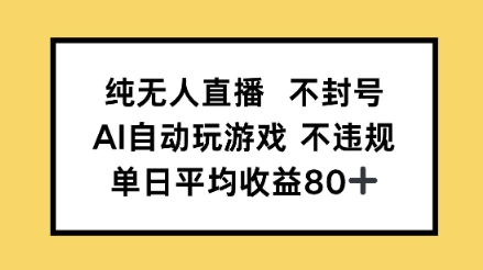 纯无人直播不封号，AI自动玩游戏，单日平均收益80+-柚子网创