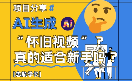 AI生成怀旧视频真的很适合新手？详细讲解！-柚子网创