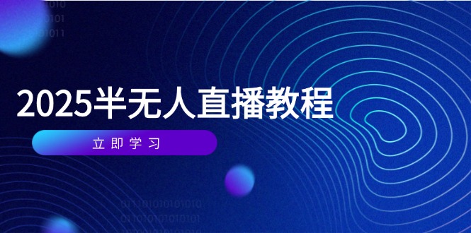 （14662期）半无人直播课(2025/4月) 基础到实操全覆盖，选品/剪辑/直播搭建与话术训练-柚子网创
