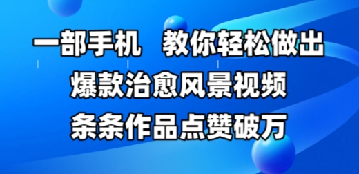 一部手机，教你轻松做出爆款治愈风景视频，条条作品点赞破W-柚子网创