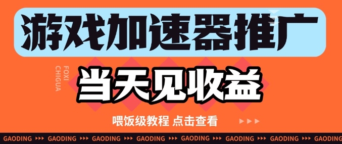 游戏加速器推广项目当天见收益，纯干货喂饭级教程分享-柚子网创