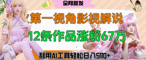 爆火第一人称视角影视解说，12条作品涨粉67W，巧用AI工具，轻松日入几张-柚子网创