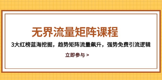（14763期）无界流量矩阵课程，3大红榜蓝海挖掘，趋势矩阵流量飙升，强势免费引流逻辑-柚子网创