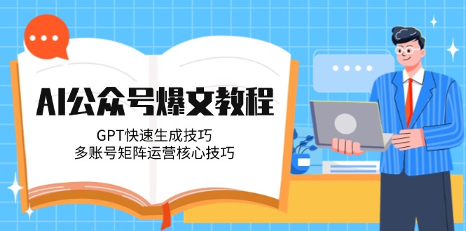 （14977期）AI公众号爆文教程，GPT快速生成技巧，多账号矩阵运营核心技巧-柚子网创