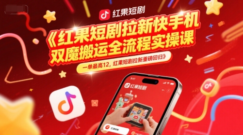 红果短剧拉新快手手机双魔法搬运全流程实操课，一单最高12，红果短剧拉新重磅回归-柚子网创