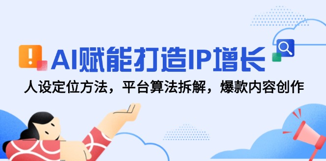 （14911期）AI赋能打造IP增长，人设定位方法，平台算法拆解，爆款内容创作-柚子网创