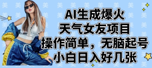 AI生成爆火天气女友项目，操作简单，无脑起号，小白日入好几张-柚子网创