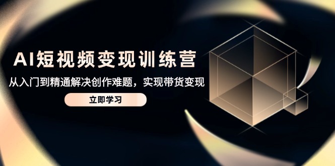 （14685期）AI短视频变现训练营，从入门到精通解决创作难题，实现带货变现-柚子网创