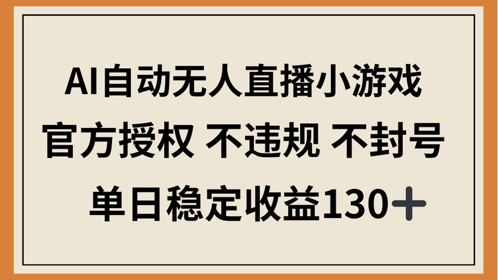 （14438期）AI自动无人直播小游戏，官方授权 不违规 不封号，单日稳定收益130+-柚子网创
