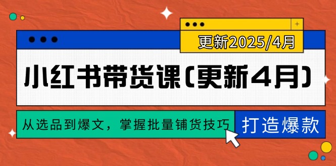 （14661期）小红书带货课(更新4月)，从选品到爆文，掌握批量铺货技巧，0到1打造爆款-柚子网创