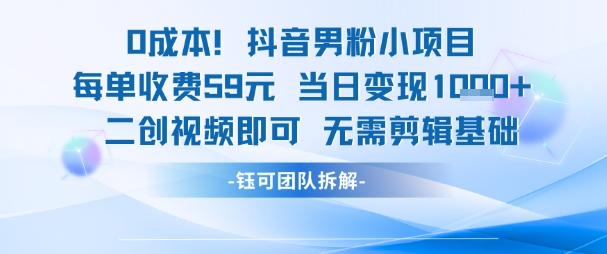 0成本，抖音男粉小项目 每单收费59元当日变现1k+ 二创视频即可无需剪辑基础-柚子网创