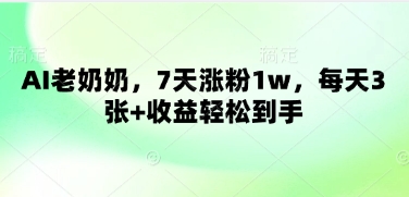 AI老奶奶，7天涨粉1w，每天3张+收益轻松到手-柚子网创