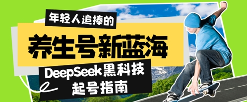养生号新蓝海，DeepSeek黑科技起号指南：7天打造5W+爆款作品，素人日入几张+全流程拆解-柚子网创