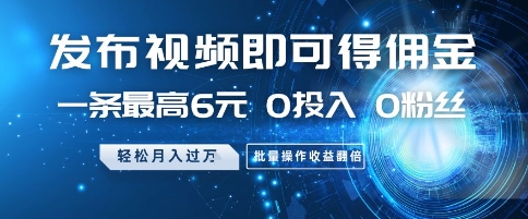 发布视频即可得佣金，一条最高6元，0投入 0粉丝  会发视频就行，月入过W，批量操作收益翻倍【揭秘】-柚子网创