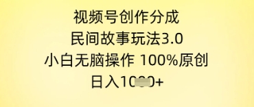 视频号创作分成，民间故事玩法3.0.小白无脑操作，100%原创，日入几张-柚子网创