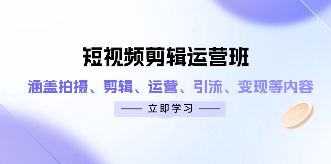 （14457期）短视频剪辑运营班：涵盖拍摄、剪辑、运营、引流、变现等内容-柚子网创