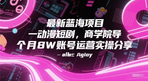 最新蓝海项目动漫短剧，商学院导师单抖音号一个月8W账号运营实操分享-柚子网创