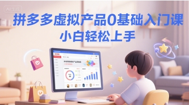 拼多多虚拟产品0基础入门课，小白轻松上手-柚子网创