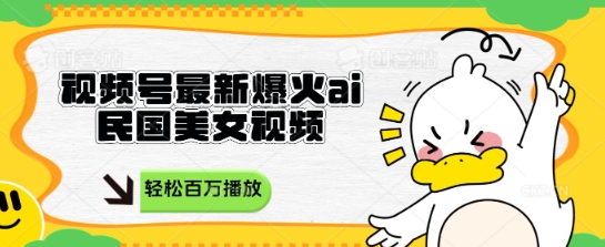 视频号最新爆火ai民国美女视频，轻松百万播放，结合带货日入数张-柚子网创