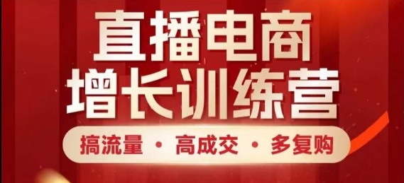 直播电商增长训练营，搞流量·高成交·多复购，快速上手有思路-柚子网创