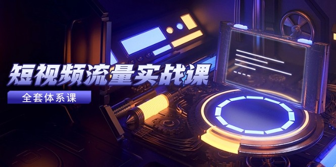 （14937期）短视频流量实战课，从平台选择到内容变现，爆款公式与投放技巧-柚子网创
