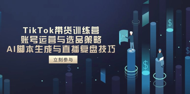 （14420期）TikTok带货训练营，账号运营与选品策略，AI脚本生成与直播复盘技巧-柚子网创