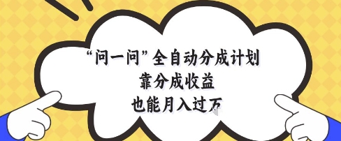 问一问全自动分成计划，靠分成收益也能月入过1W【揭秘】-柚子网创