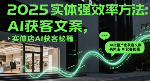 2025实体强效率方法：AI批量产出获客文案，实体店AI获客秘籍-柚子网创