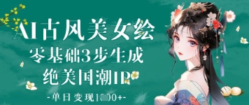 AI古风美女绘：零基础3步生成绝美国潮IP，单日变现1k+-柚子网创