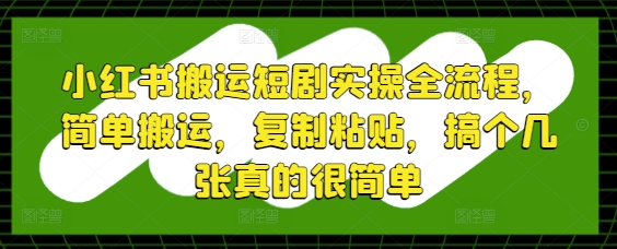 小红书搬运短剧实操全流程，简单搬运，复制粘贴，搞个几张真的很简单-柚子网创