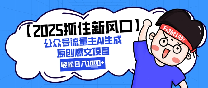 【2025抓住新风口】公众号流量主AI生成原创爆文项目，轻松日入1k+-柚子网创