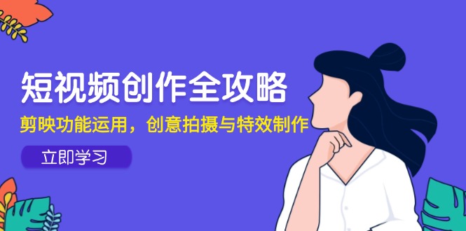 （14883期）短视频创作全攻略，剪映功能运用，创意拍摄与特效制作-柚子网创