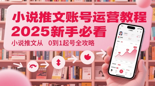 小说推文账号运营起号教程，2025新手必看，小说推文从0到1起号全攻略-柚子网创