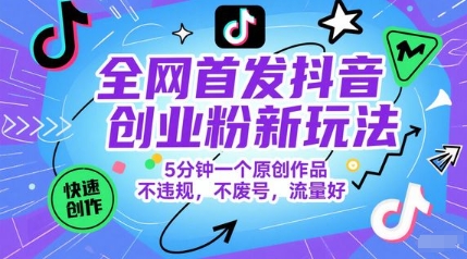 全网首发抖音创业粉新玩法，5分钟一个原创作品，不违规，不废号，流量好-柚子网创