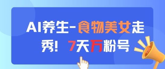 AI养生新玩法，食物美女走秀，7天万粉号-柚子网创
