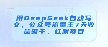 用DeepSeek自动写文，公众号流量主7天收益破千，红利项目-柚子网创