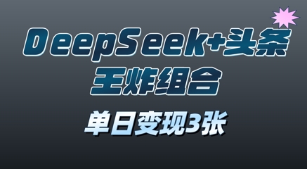 2025年DeepSeek+头条王炸组合，单日变现3张-柚子网创