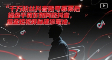 千万粉丝抖音账号幕后操盘手教你如何做抖音，掘金短视频自建流量池-柚子网创