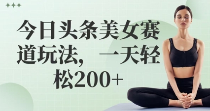 今日头条美女赛道玩法，一天轻松2张+-柚子网创