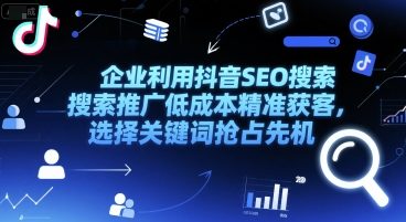 企业利用抖音SEO搜索推广低成本精准获客，选择关键词抢占先机-柚子网创