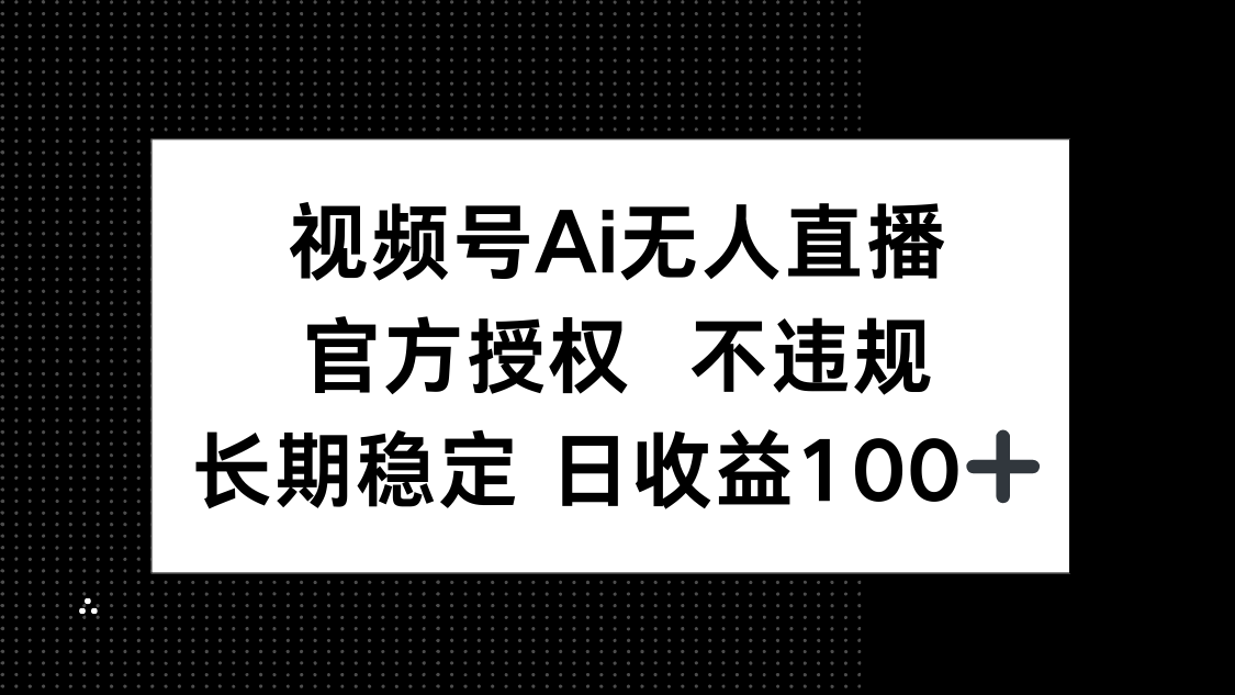 （14349期）视频号AI无人直播，官方授权 不违规，单日平均收益100+-柚子网创