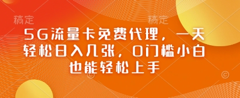 5G流量卡免费代理，一天轻松日入几张，0门槛小白也能轻松上手-柚子网创