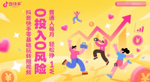 抖音快手零基础玩转短视频，0投入0风险，普通人每月轻松挣1W-柚子网创