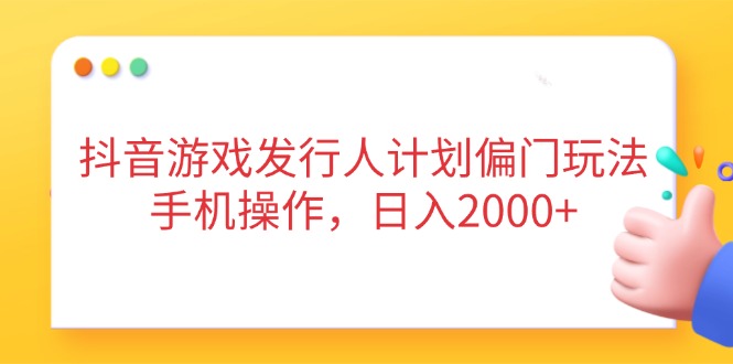 （14371期）抖音游戏发行人计划偏门玩法，手机操作，日入2000+-柚子网创